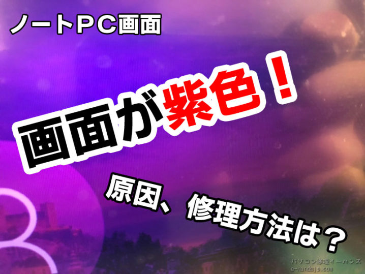 画面が紫 原因と対処 液晶修理 パソコン修理ブログ イーハンズ 東京 秋葉原 新宿 池袋